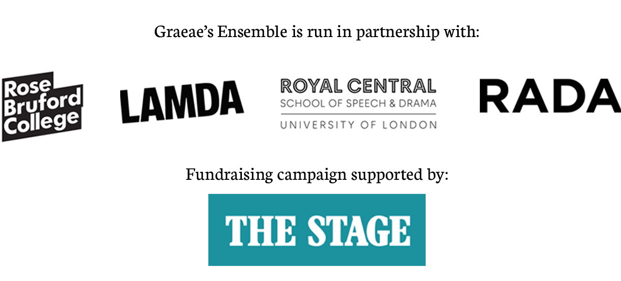 Graeae's Ensemble is run in partnership with Rose Bruford College, LAMDA, Royal Central School of Speech and Drama and RADA. Fundraising campaign supported by The Stage