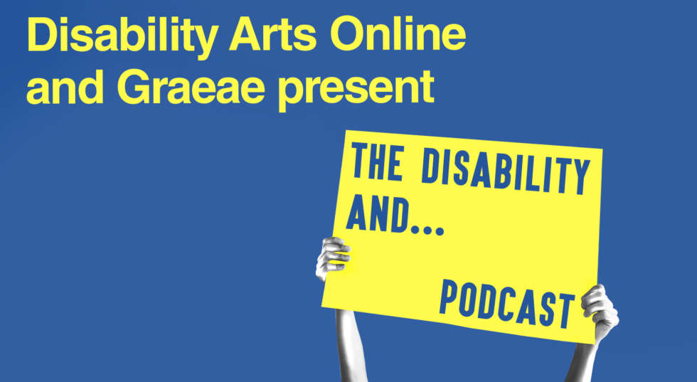Disability Arts Online and Graeae present The Disability And...Podcast