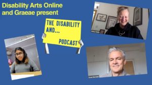 Blue image with text: The Disability And... Podcast. With image of Jenny Sealey, Ewan Marshall and Ayzah Ahmed